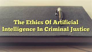 The Ethical Implications of AI in Criminal Justice Systems